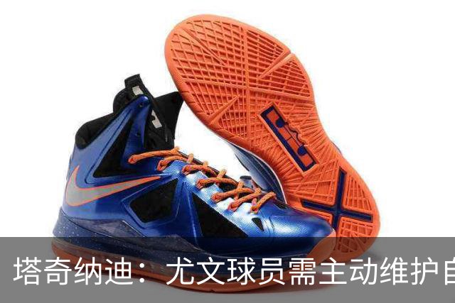 塔奇纳迪：尤文球员需主动维护自身权益，不能依赖教练